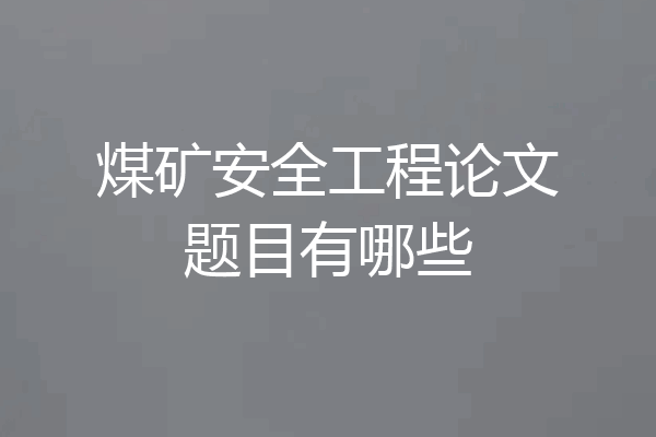 煤矿安全工程论文题目有哪些
