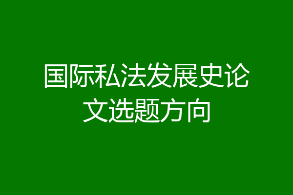 国际私法发展史论文选题方向