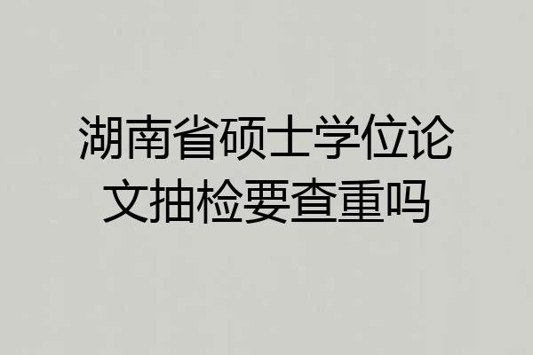 湖南省硕士学位论文抽检要查重吗