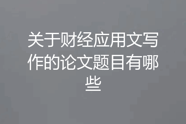 关于财经应用文写作的论文题目有哪些