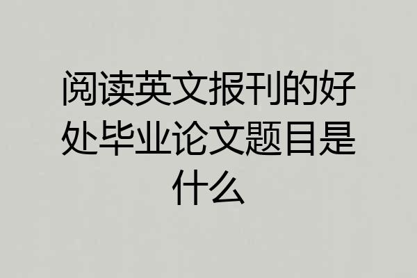 阅读英文报刊的好处毕业论文题目是什么