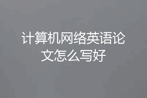 计算机网络英语论文怎么写好