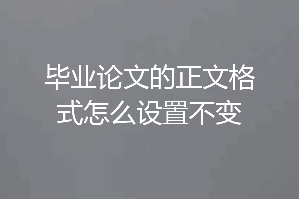 毕业论文的正文格式怎么设置不变