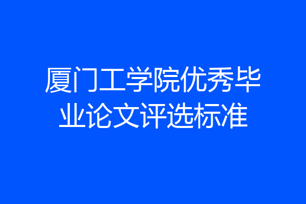 厦门工学院优秀毕业论文评选标准