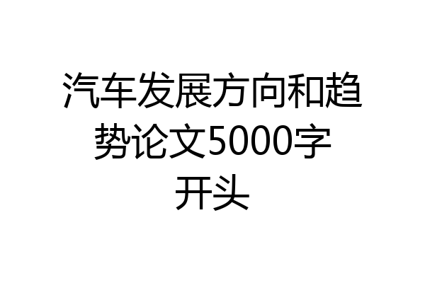 汽车发展方向和趋势论文5000字开头