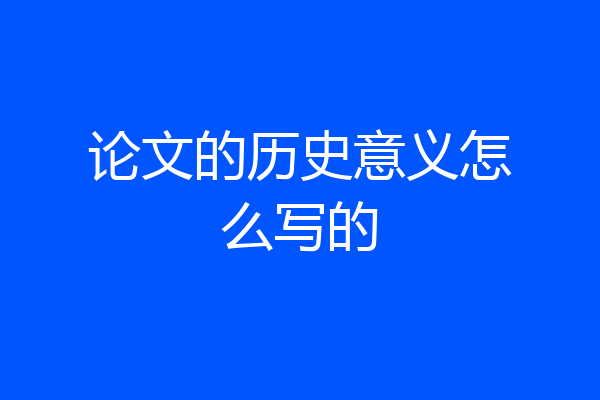 论文的历史意义怎么写的