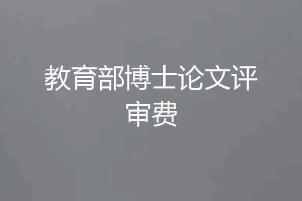 教育部博士论文评审费