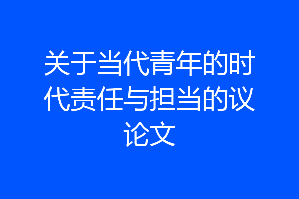 关于当代青年的时代责任与担当的议论文