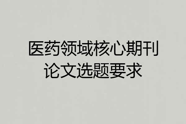 医药领域核心期刊论文选题要求