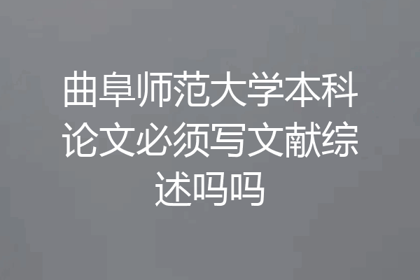 曲阜师范大学本科论文必须写文献综述吗吗