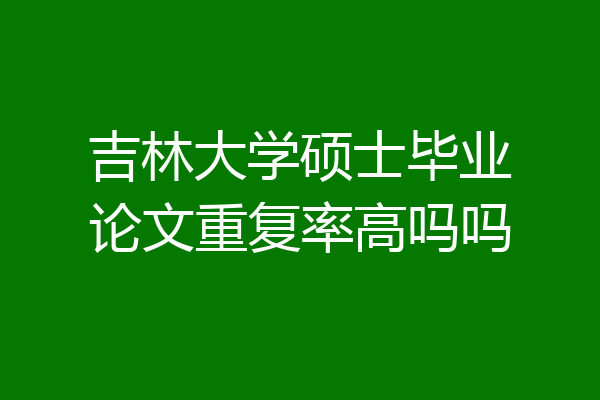 吉林大学硕士毕业论文重复率高吗吗