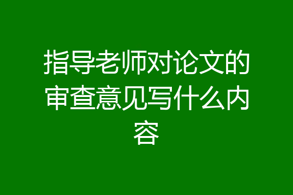 指导老师对论文的审查意见写什么内容
