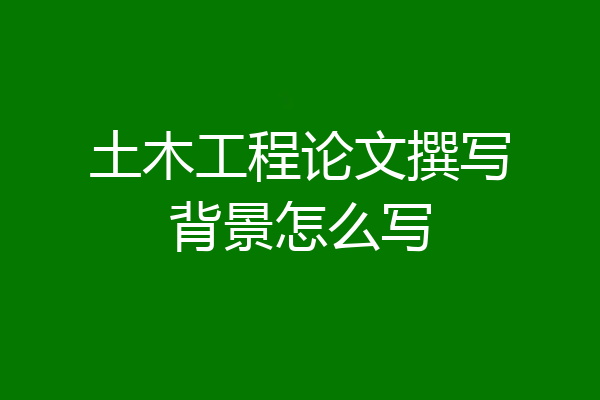 土木工程论文撰写背景怎么写