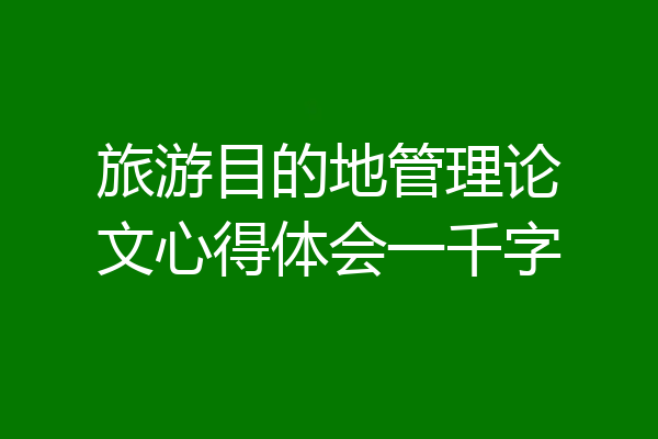 旅游目的地管理论文心得体会一千字