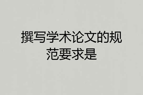 撰写学术论文的规范要求是