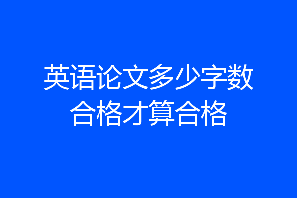 英语论文多少字数合格才算合格