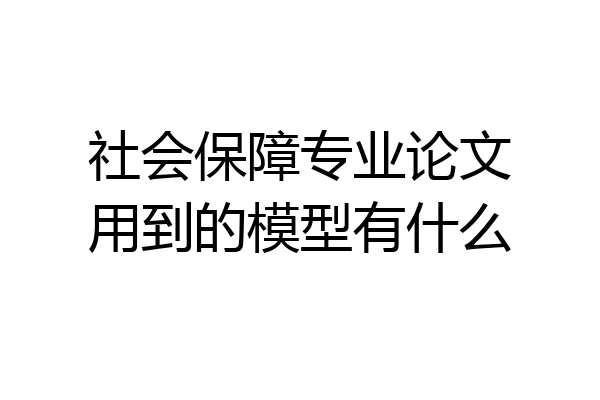 社会保障专业论文用到的模型有什么