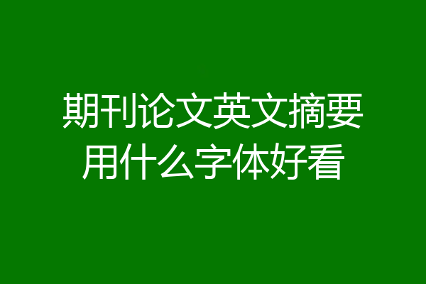 期刊论文英文摘要用什么字体好看