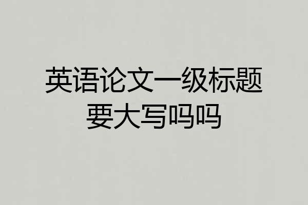 英语论文一级标题要大写吗吗