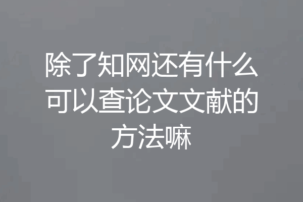 除了知网还有什么可以查论文文献的方法嘛