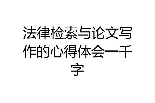 法律检索与论文写作的心得体会一千字