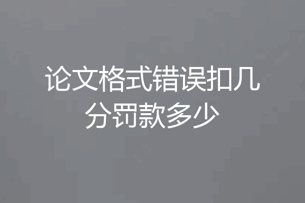 论文格式错误扣几分罚款多少