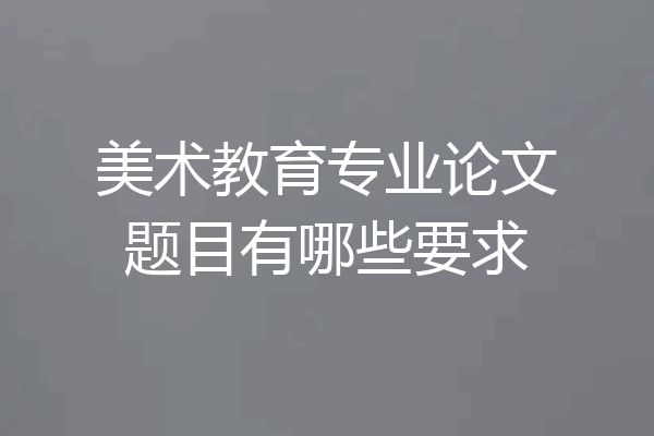 美术教育专业论文题目有哪些要求