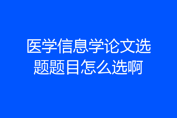 医学信息学论文选题题目怎么选啊