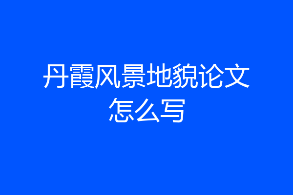 丹霞风景地貌论文怎么写