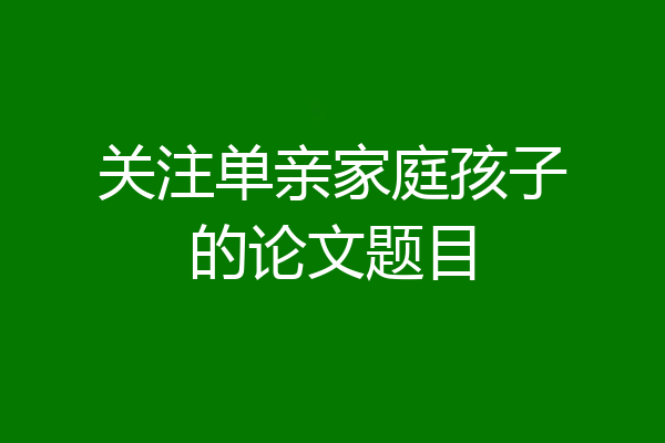 关注单亲家庭孩子的论文题目