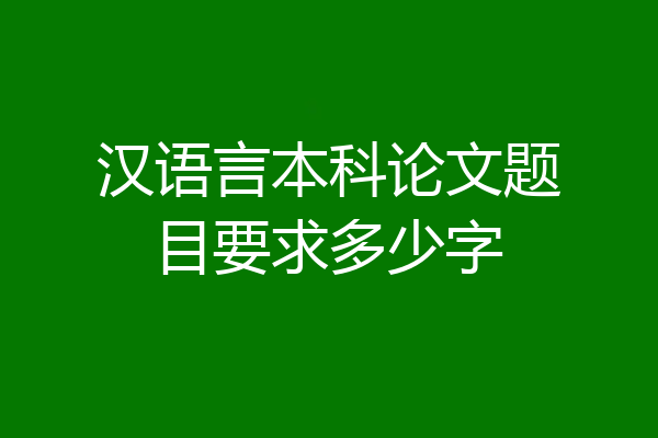 汉语言本科论文题目要求多少字