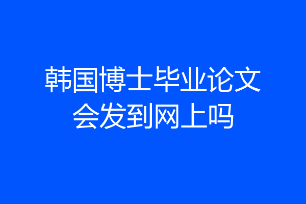韩国博士毕业论文会发到网上吗