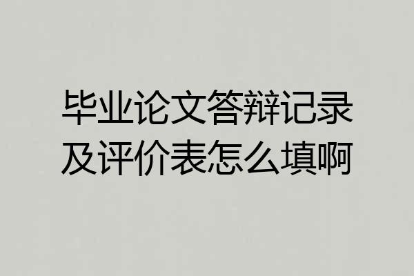 毕业论文答辩记录及评价表怎么填啊