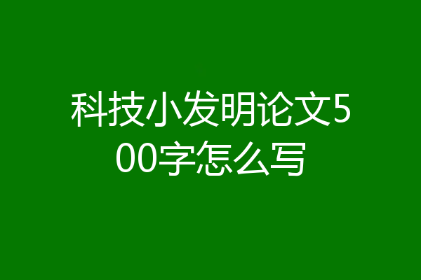 科技小发明论文500字怎么写