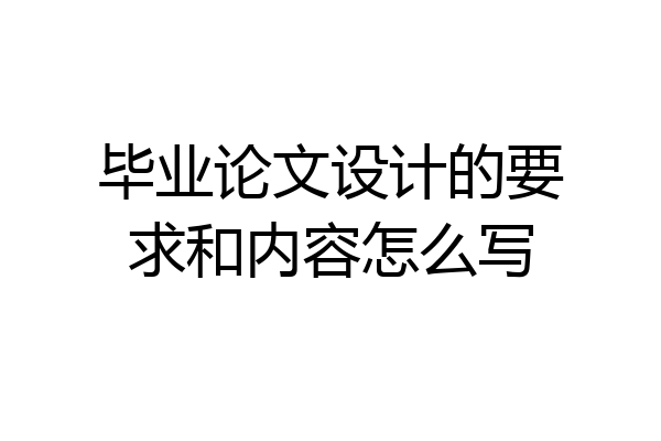 毕业论文设计的要求和内容怎么写