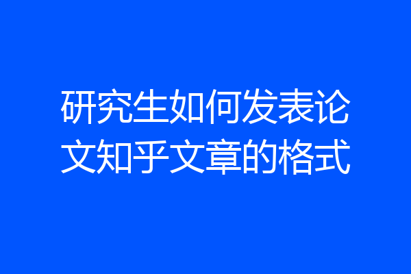 研究生如何发表论文知乎文章的格式