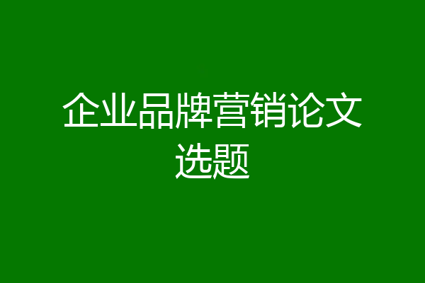 企业品牌营销论文选题