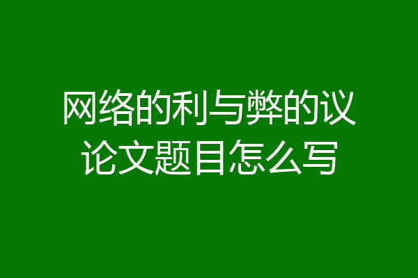 网络的利与弊的议论文题目怎么写