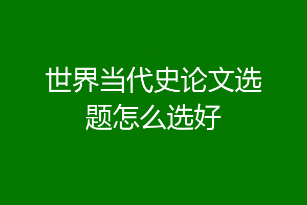 世界当代史论文选题怎么选好