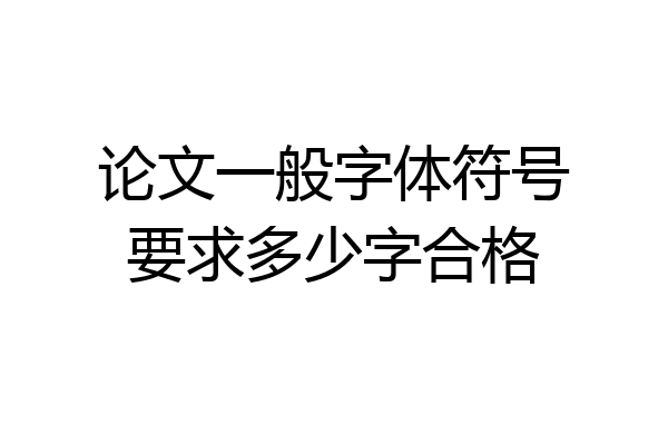 论文一般字体符号要求多少字合格