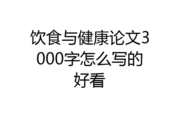 饮食与健康论文3000字怎么写的好看