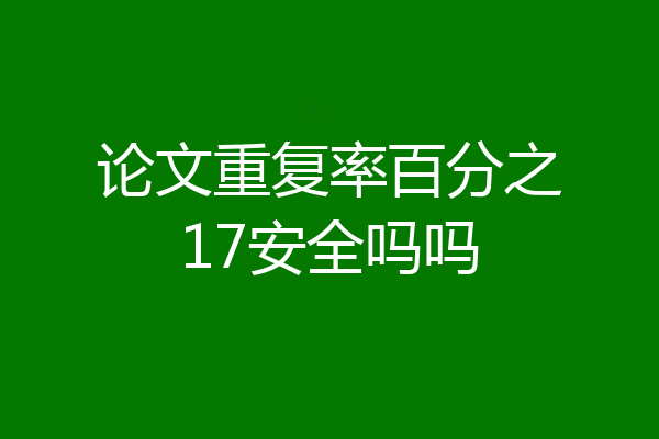 论文重复率百分之17安全吗吗