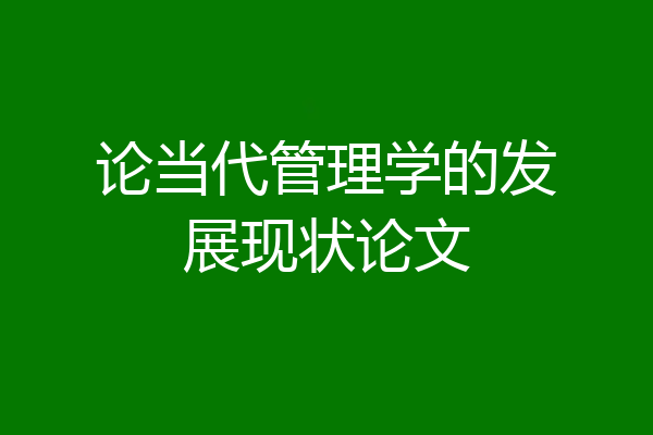 论当代管理学的发展现状论文