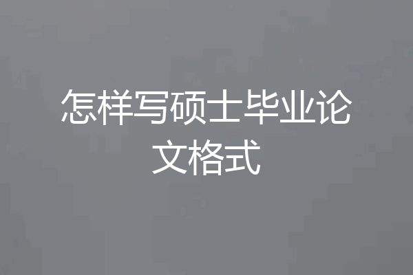 怎样写硕士毕业论文格式