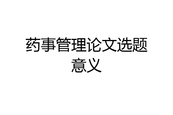 药事管理论文选题意义