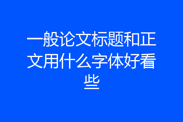 一般论文标题和正文用什么字体好看些