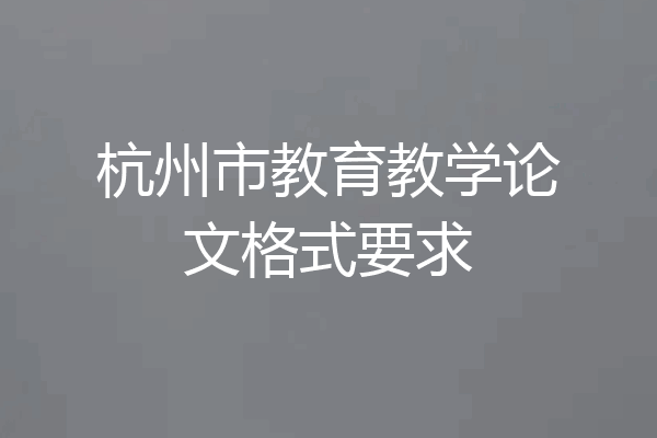 杭州市教育教学论文格式要求