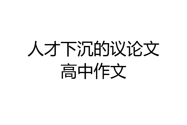 人才下沉的议论文高中作文