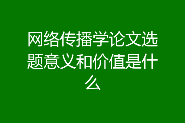 网络传播学论文选题意义和价值是什么