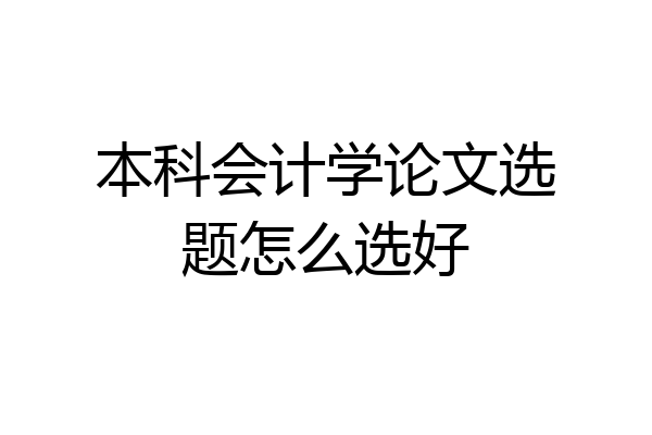 本科会计学论文选题怎么选好